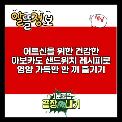 어르신을 위한 건강한 아보카도 샌드위치 레시피로 영양 가득한 한 끼 즐기기