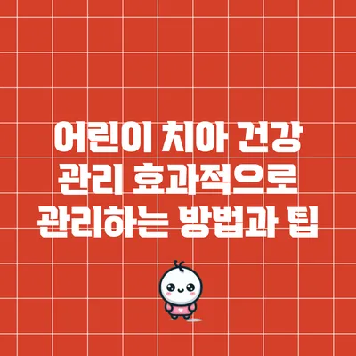 어린이 치아 건강 관리: 효과적으로 관리하는 방법과 팁