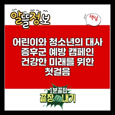 어린이와 청소년의 대사 증후군 예방 캠페인: 건강한 미래를 위한 첫걸음