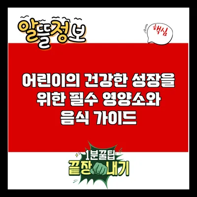 어린이의 건강한 성장을 위한 필수 영양소와 음식 가이드