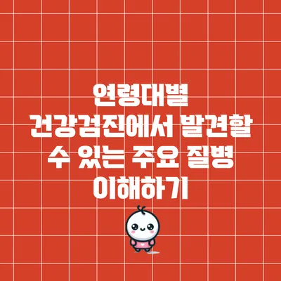 연령대별 건강검진에서 발견할 수 있는 주요 질병 이해하기