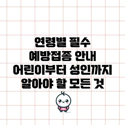 연령별 필수 예방접종 안내: 어린이부터 성인까지 알아야 할 모든 것