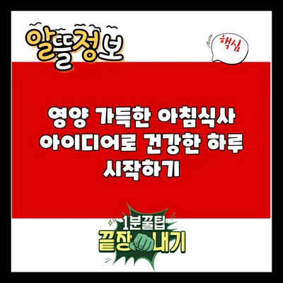 영양 가득한 아침식사 아이디어로 건강한 하루 시작하기