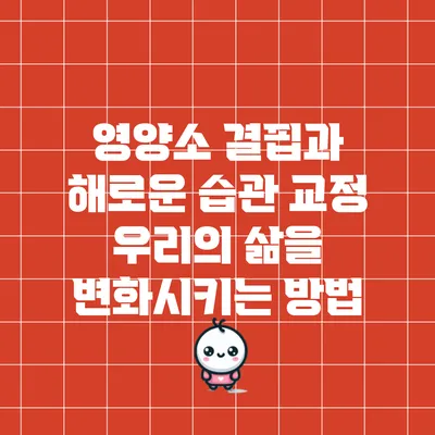 영양소 결핍과 해로운 습관 교정: 우리의 삶을 변화시키는 방법