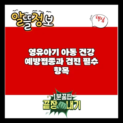 영유아기 아동 건강: 예방접종과 검진 필수 항목