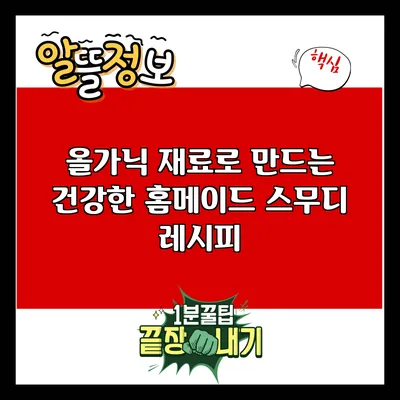 올가닉 재료로 만드는 건강한 홈메이드 스무디 레시피