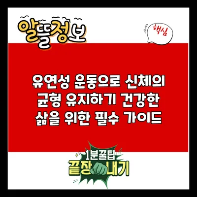 유연성 운동으로 신체의 균형 유지하기: 건강한 삶을 위한 필수 가이드