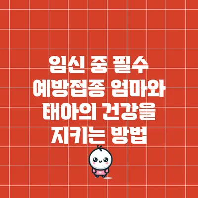 임신 중 필수 예방접종: 엄마와 태아의 건강을 지키는 방법