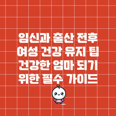 임신과 출산 전후 여성 건강 유지 팁: 건강한 엄마 되기 위한 필수 가이드