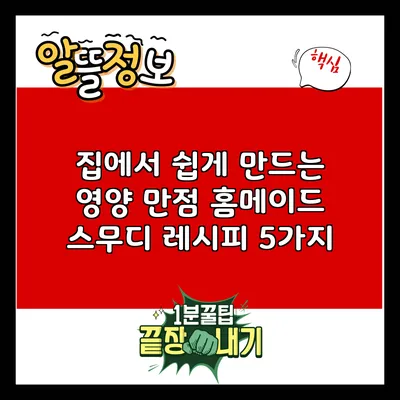집에서 쉽게 만드는 영양 만점 홈메이드 스무디 레시피 5가지
