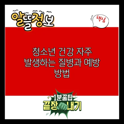 청소년 건강: 자주 발생하는 질병과 예방 방법