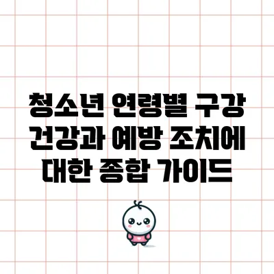 청소년 연령별 구강 건강과 예방 조치에 대한 종합 가이드