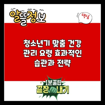 청소년기 맞춤 건강 관리 요령: 효과적인 습관과 전략