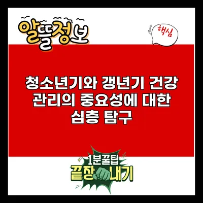청소년기와 갱년기: 건강 관리의 중요성에 대한 심층 탐구