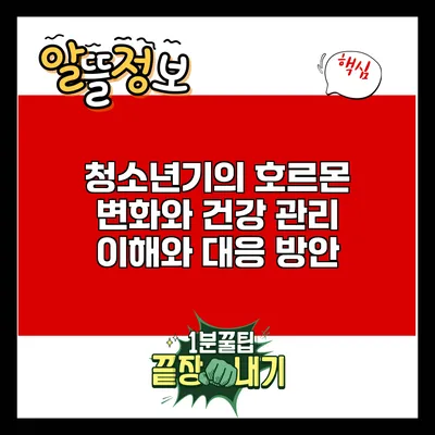 청소년기의 호르몬 변화와 건강 관리: 이해와 대응 방안