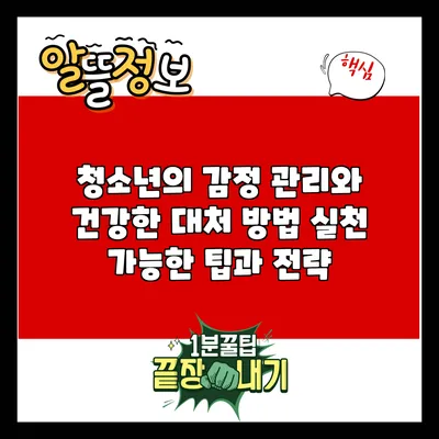 청소년의 감정 관리와 건강한 대처 방법: 실천 가능한 팁과 전략