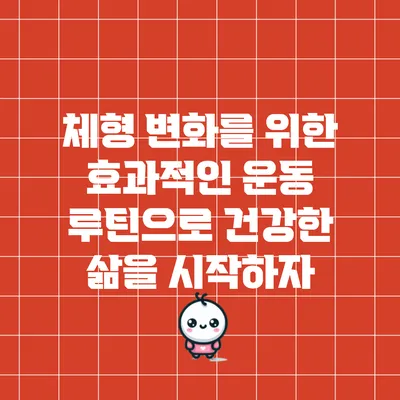 체형 변화를 위한 효과적인 운동 루틴으로 건강한 삶을 시작하자