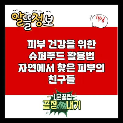 피부 건강을 위한 슈퍼푸드 활용법: 자연에서 찾은 피부의 친구들
