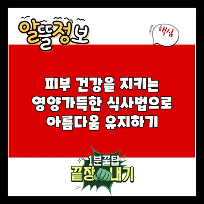 피부 건강을 지키는 영양가득한 식사법으로 아름다움 유지하기