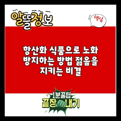 항산화 식품으로 노화 방지하는 방법: 젊음을 지키는 비결