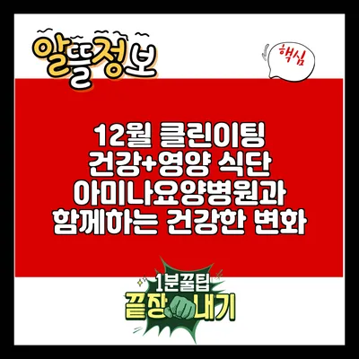 12월 클린이팅 건강+영양 식단: 아미나요양병원과 함께하는 건강한 변화