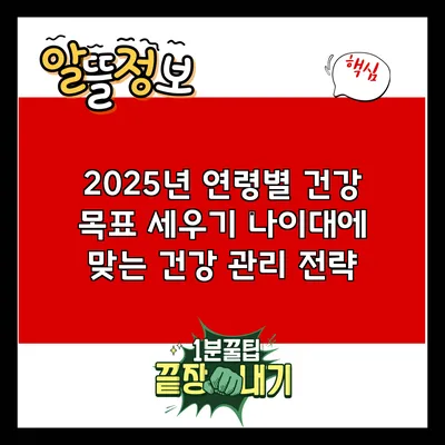 2025년 연령별 건강 목표 세우기: 나이대에 맞는 건강 관리 전략