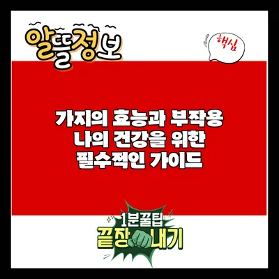가지의 효능과 부작용: 나의 건강을 위한 필수적인 가이드
