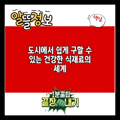 도시에서 쉽게 구할 수 있는 건강한 식재료의 세계