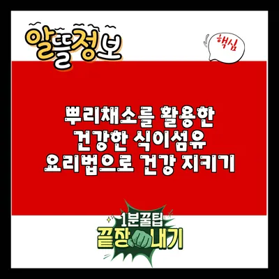 뿌리채소를 활용한 건강한 식이섬유 요리법으로 건강 지키기