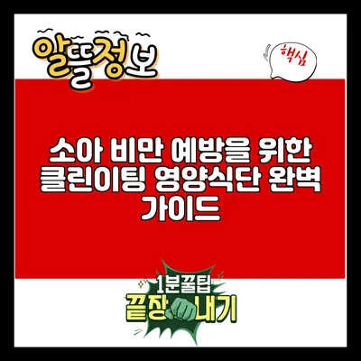 소아 비만 예방을 위한 클린이팅 영양식단 완벽 가이드