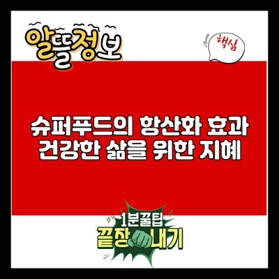 슈퍼푸드의 항산화 효과: 건강한 삶을 위한 지혜