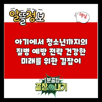 아기에서 청소년까지의 질병 예방 전략: 건강한 미래를 위한 길잡이
