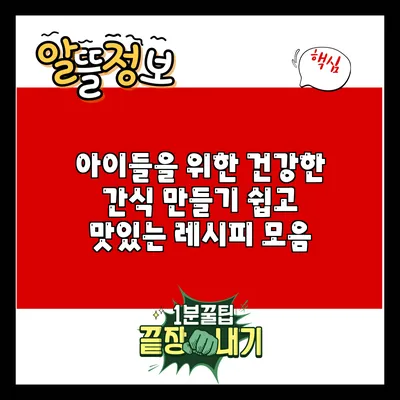 아이들을 위한 건강한 간식 만들기: 쉽고 맛있는 레시피 모음