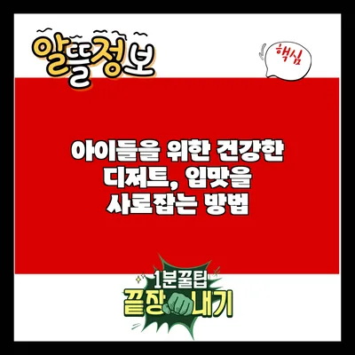 아이들을 위한 건강한 디저트, 입맛을 사로잡는 방법