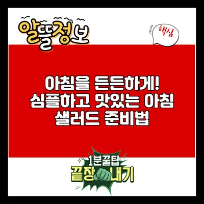 아침을 든든하게! 심플하고 맛있는 아침 샐러드 준비법
