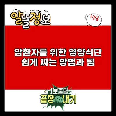 암환자를 위한 영양식단: 쉽게 짜는 방법과 팁
