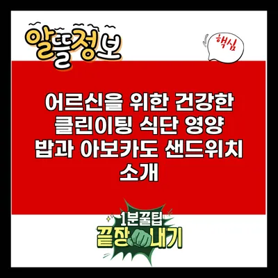 어르신을 위한 건강한 클린이팅 식단: 영양 밥과 아보카도 샌드위치 소개