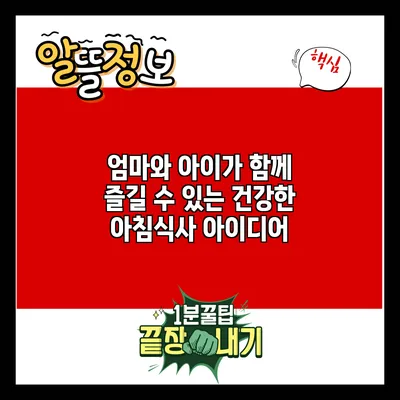 엄마와 아이가 함께 즐길 수 있는 건강한 아침식사 아이디어