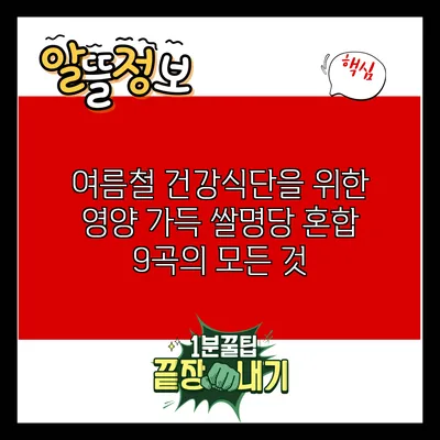 여름철 건강식단을 위한 영양 가득 쌀명당 혼합 9곡의 모든 것