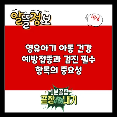 영유아기 아동 건강: 예방접종과 검진 필수 항목의 중요성