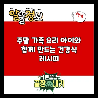 주말 가족 요리: 아이와 함께 만드는 건강식 레시피