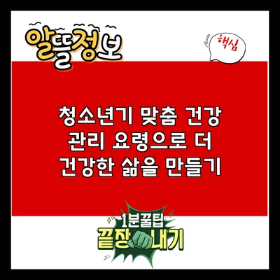 청소년기 맞춤 건강 관리 요령으로 더 건강한 삶을 만들기