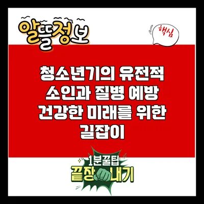 청소년기의 유전적 소인과 질병 예방: 건강한 미래를 위한 길잡이