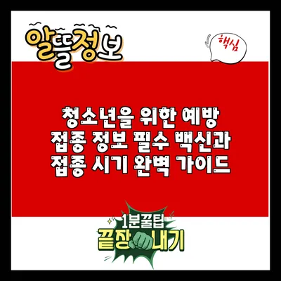 청소년을 위한 예방 접종 정보: 필수 백신과 접종 시기 완벽 가이드