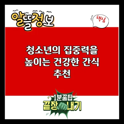 청소년의 집중력을 높이는 건강한 간식 추천
