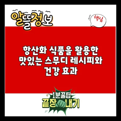 항산화 식품을 활용한 맛있는 스무디 레시피와 건강 효과