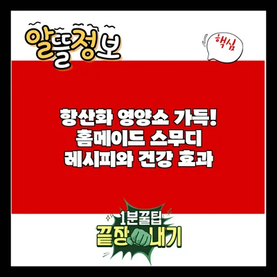 항산화 영양소 가득! 홈메이드 스무디 레시피와 건강 효과