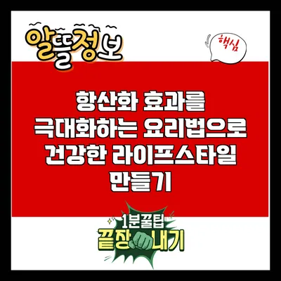항산화 효과를 극대화하는 요리법으로 건강한 라이프스타일 만들기